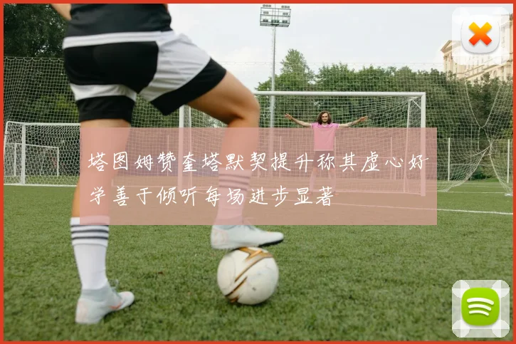 塔图姆赞奎塔默契提升称其虚心好学善于倾听每场进步显著