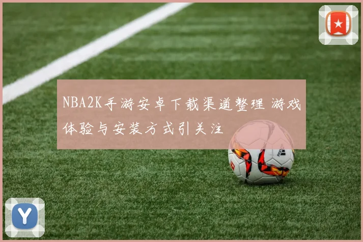 NBA2K手游安卓下载渠道整理 游戏体验与安装方式引关注