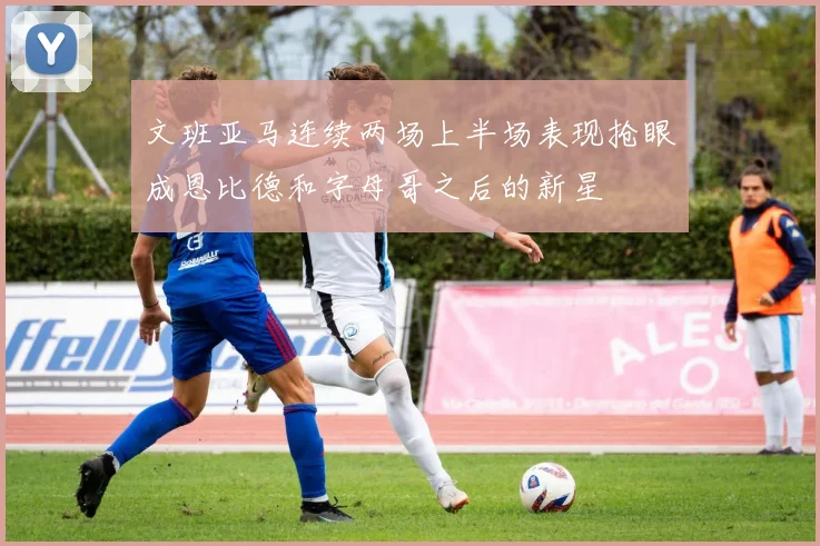 文班亚马连续两场上半场表现抢眼成恩比德和字母哥之后的新星