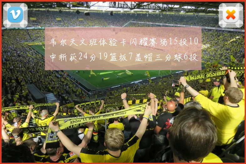 韦尔天文班体验卡闪耀赛场15投10中斩获24分19篮板7盖帽三分球6投3中