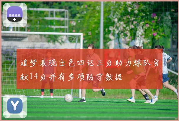 追梦表现出色四记三分助力球队贡献14分并有多项防守数据