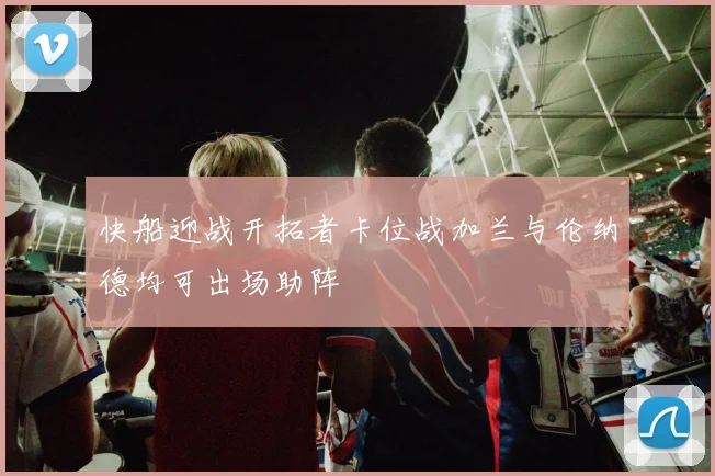 快船迎战开拓者卡位战加兰与伦纳德均可出场助阵