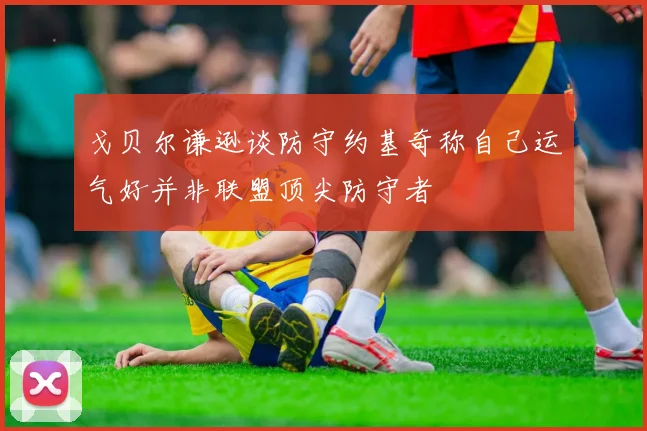 戈贝尔谦逊谈防守约基奇称自己运气好并非联盟顶尖防守者
