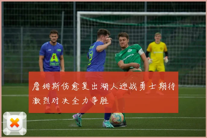 詹姆斯伤愈复出湖人迎战勇士期待激烈对决全力争胜