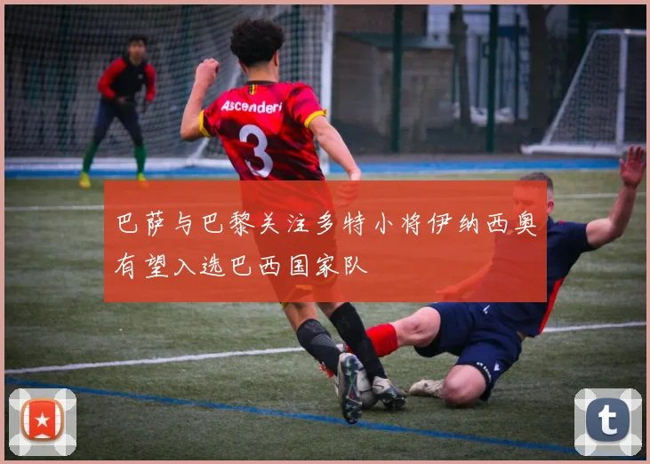 巴萨与巴黎关注多特小将伊纳西奥有望入选巴西国家队