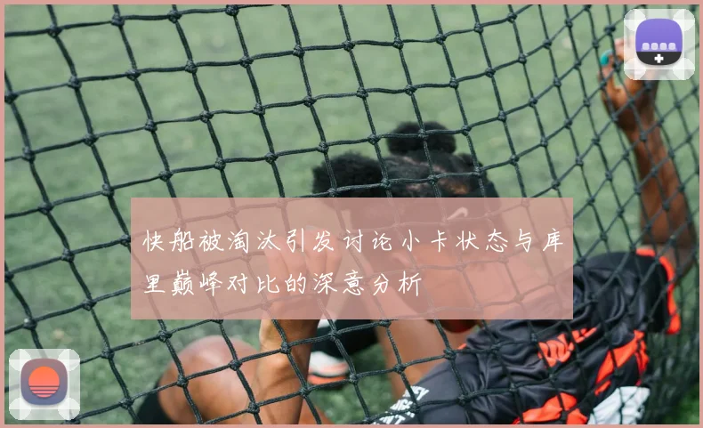 快船被淘汰引发讨论小卡状态与库里巅峰对比的深意分析