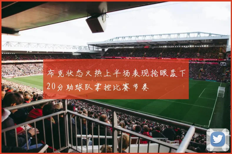 布克状态火热上半场表现抢眼轰下20分助球队掌控比赛节奏