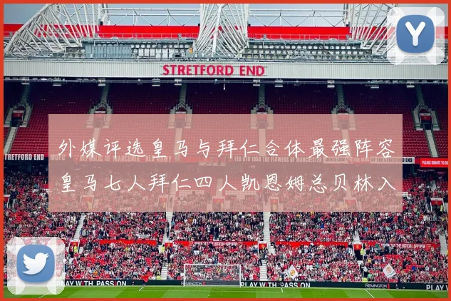 外媒评选皇马与拜仁合体最强阵容皇马七人拜仁四人凯恩姆总贝林入选