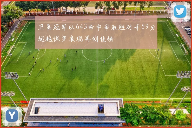 卫冕冠军以643命中率狂胜对手59分超越保罗表现再创佳绩
