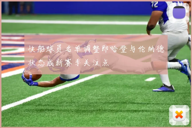 快船球员名单调整即哈登与伦纳德状态成新赛季关注点