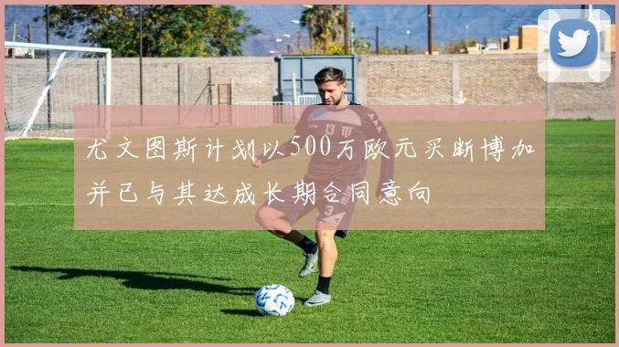 尤文图斯计划以500万欧元买断博加并已与其达成长期合同意向