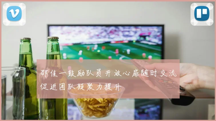 邵佳一鼓励队员开放心扉随时交流促进团队凝聚力提升
