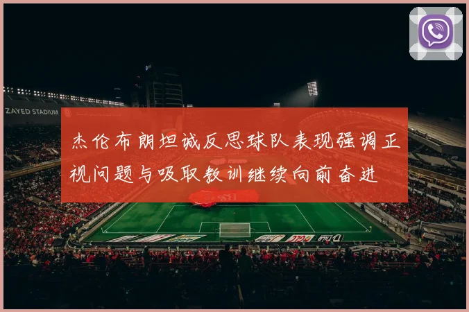 杰伦布朗坦诚反思球队表现强调正视问题与吸取教训继续向前奋进