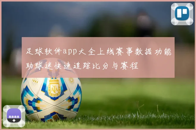 足球软件app大全上线赛事数据功能助球迷快速追踪比分与赛程