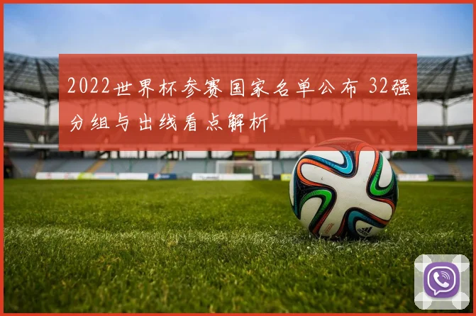 2022世界杯参赛国家名单公布 32强分组与出线看点解析