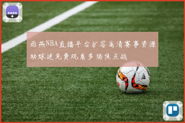 雨燕NBA直播平台扩容高清赛事资源助球迷免费观看多场焦点战