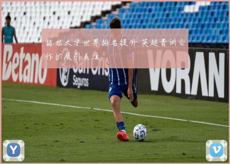 赫尔大学世界排名提升 英超青训合作扩展引关注