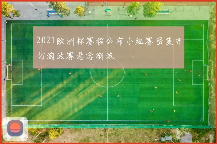 2021欧洲杯赛程公布小组赛密集开打淘汰赛悬念渐浓