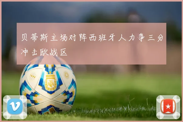 贝蒂斯主场对阵西班牙人力争三分冲击欧战区