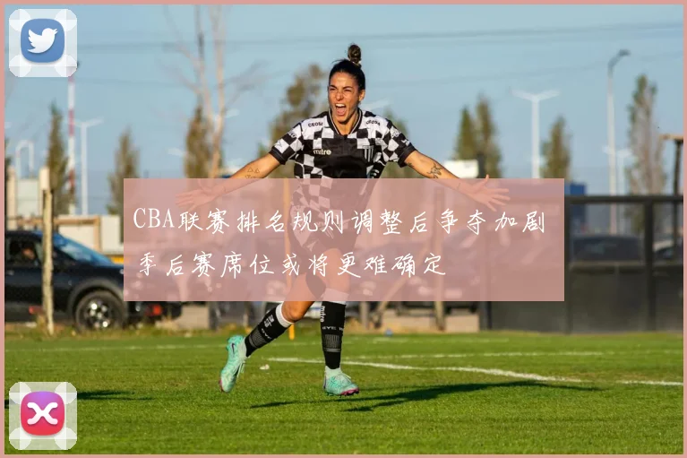 CBA联赛排名规则调整后争夺加剧 季后赛席位或将更难确定