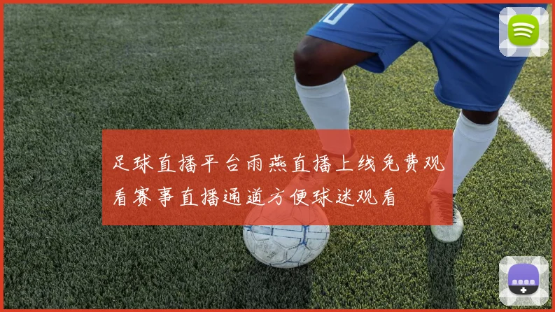 足球直播平台雨燕直播上线免费观看赛事直播通道方便球迷观看