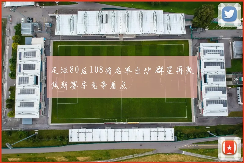 足坛80后108将名单出炉 群星再聚焦新赛季竞争看点