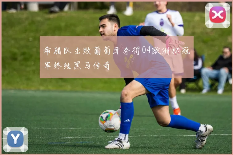 希腊队击败葡萄牙夺得04欧洲杯冠军终结黑马传奇