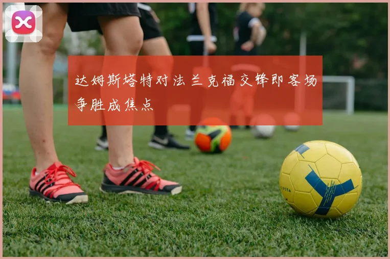 达姆斯塔特对法兰克福交锋即客场争胜成焦点