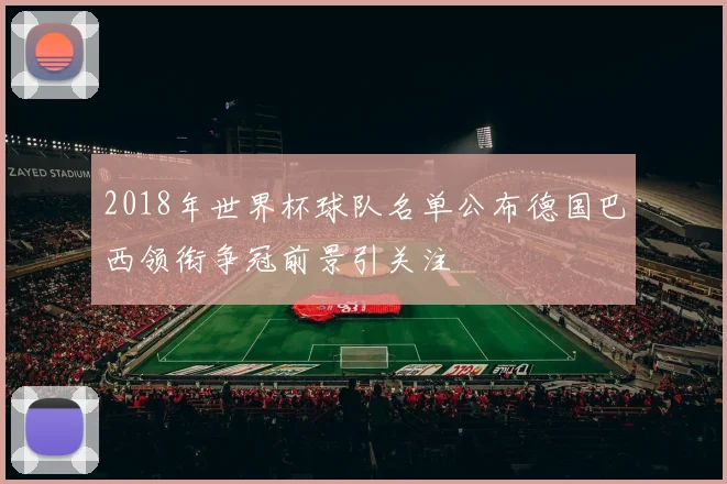 2018年世界杯球队名单公布德国巴西领衔争冠前景引关注