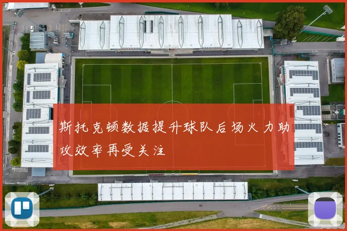 斯托克顿数据提升球队后场火力助攻效率再受关注