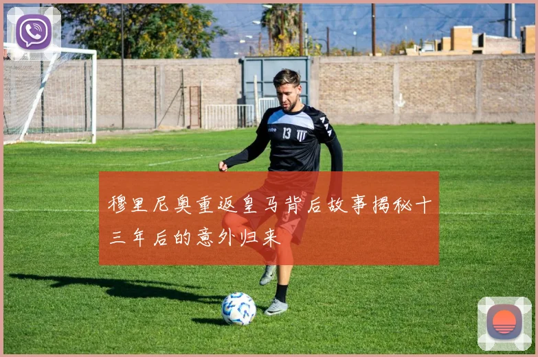 穆里尼奥重返皇马背后故事揭秘十三年后的意外归来